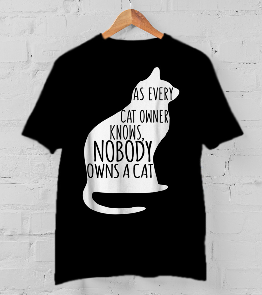 As Every Cat Owner Knows Nobody Owns A Cat T-Shirt