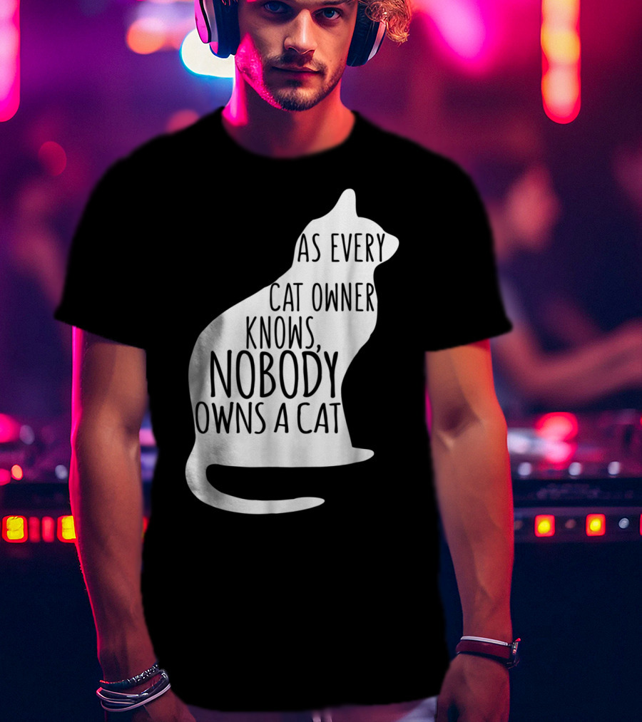 As Every Cat Owner Knows Nobody Owns A Cat T-Shirt