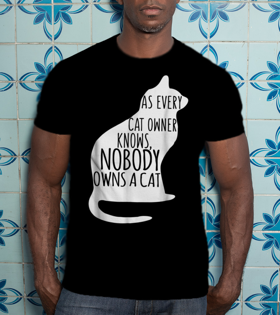 As Every Cat Owner Knows Nobody Owns A Cat T-Shirt