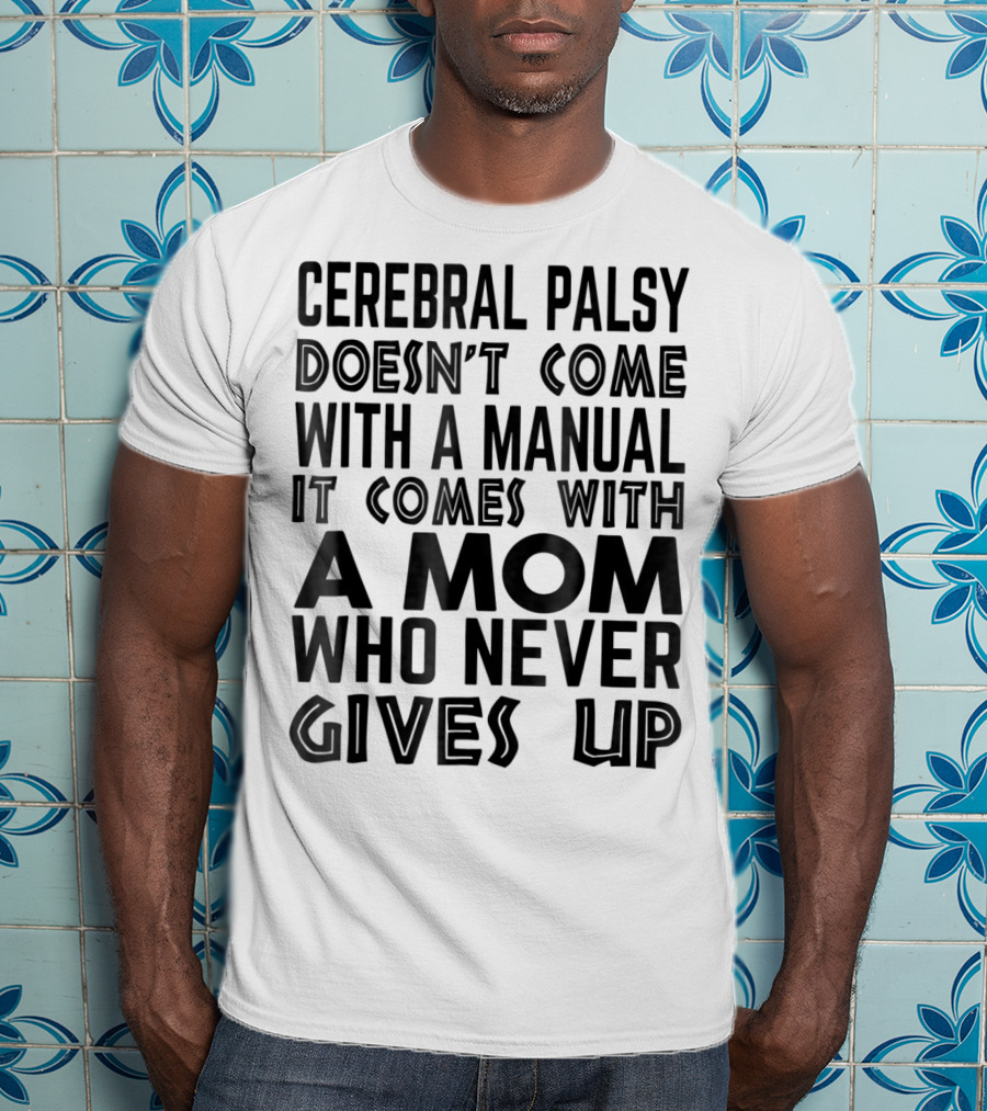 Cerebral Palsy Doesn't Come With A Manual It Comes With A Mom Who Never Gives Up T-Shirt