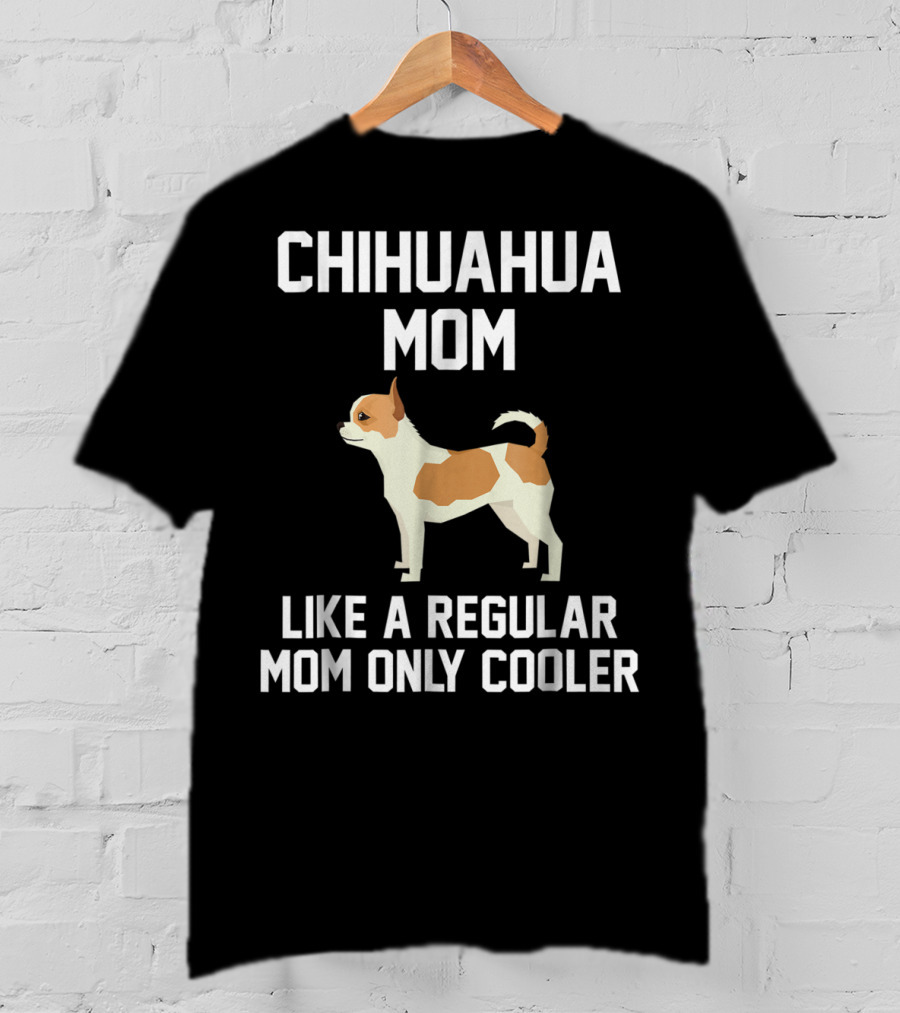 Chihuahua Mom Like A Regular Mom Only Cooler T-Shirt