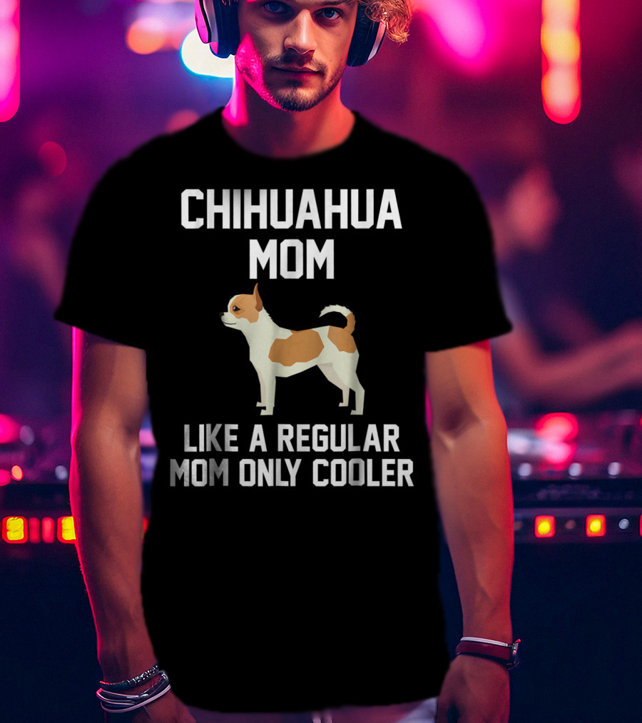 Chihuahua Mom Like A Regular Mom Only Cooler T-Shirt
