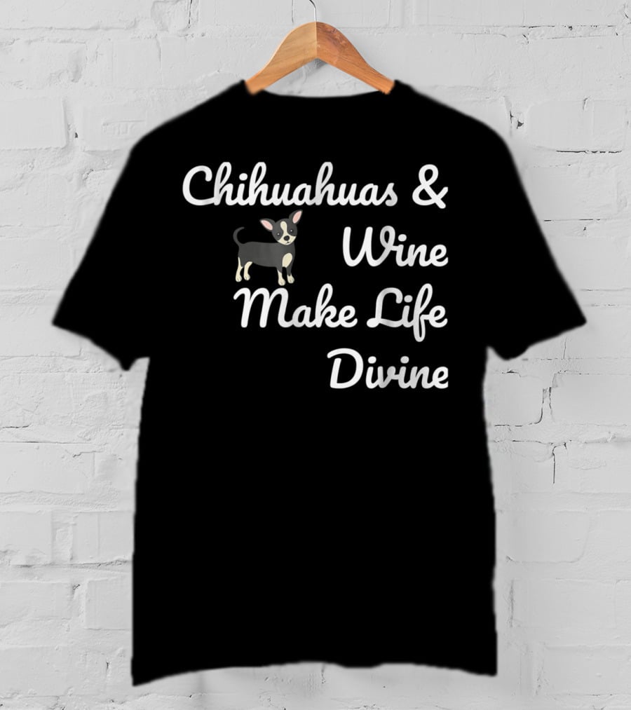Chihuahuas And Wine Make Life Divine Funny Drinking Dog T-Shirt