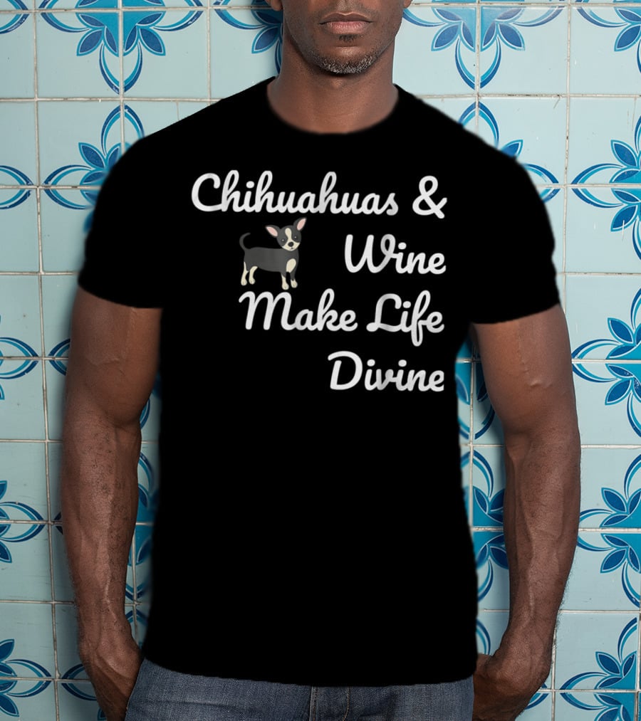 Chihuahuas And Wine Make Life Divine Funny Drinking Dog T-Shirt