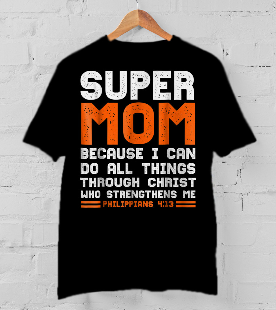 Super Mom Because I Can Do All Things Through Christ Who Strengthens Me Philippians 4:13 T-Shirt