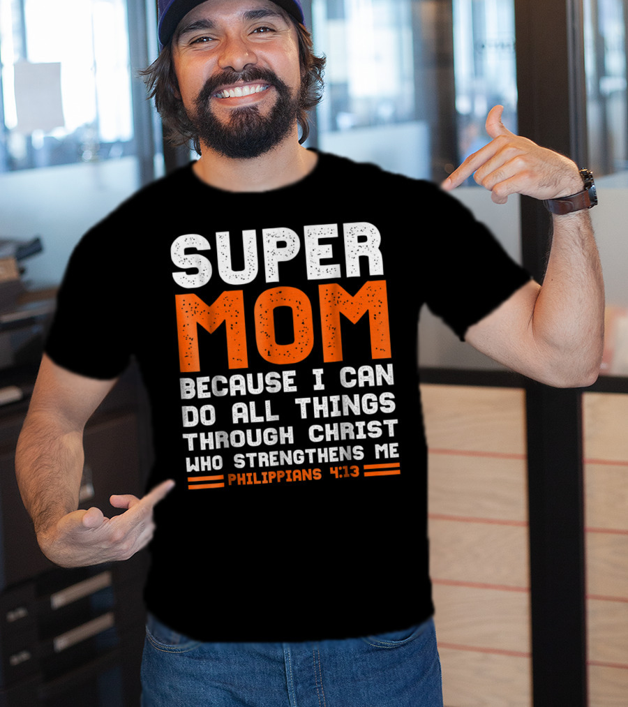 Super Mom Because I Can Do All Things Through Christ Who Strengthens Me Philippians 4:13 T-Shirt