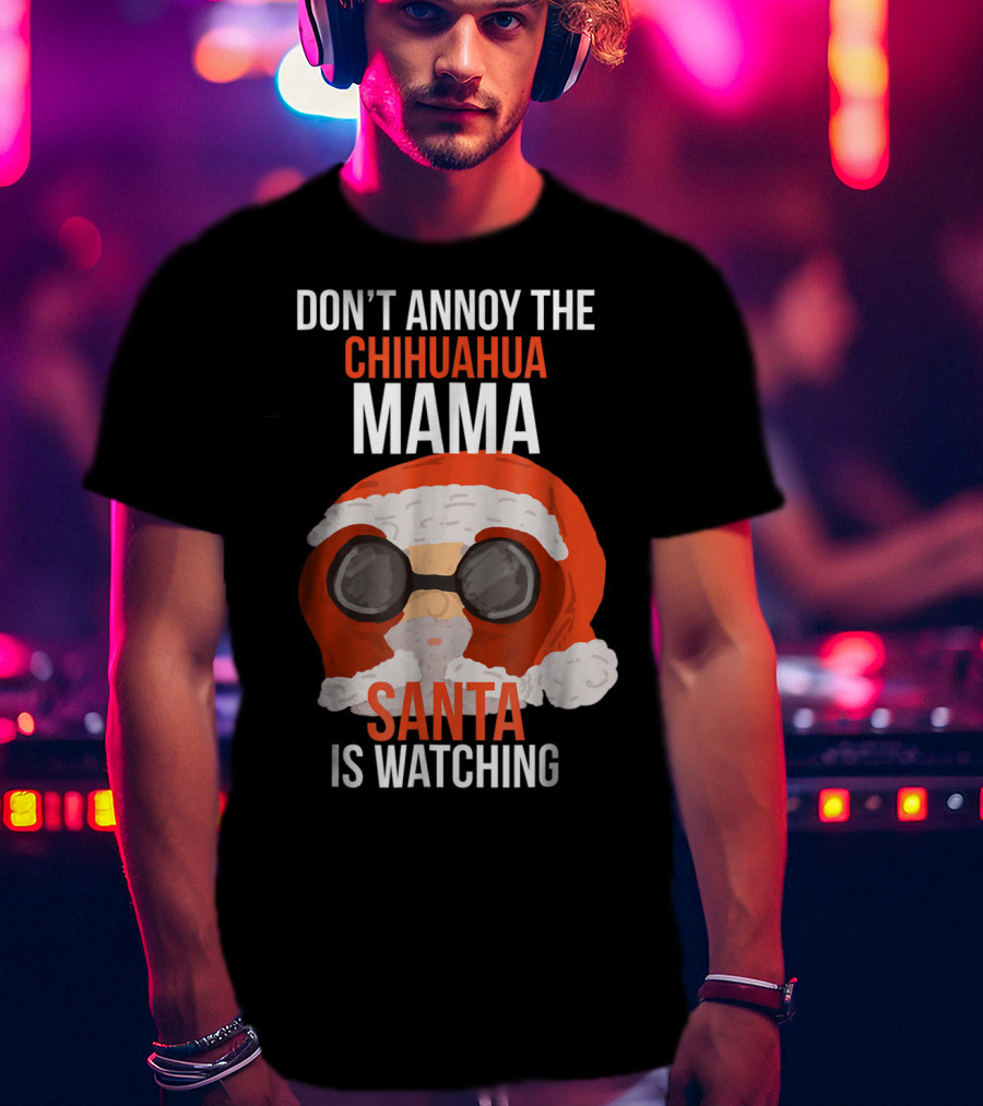 Don't Annoy The Chihuahua Mama Santa Is Watching T-Shirt