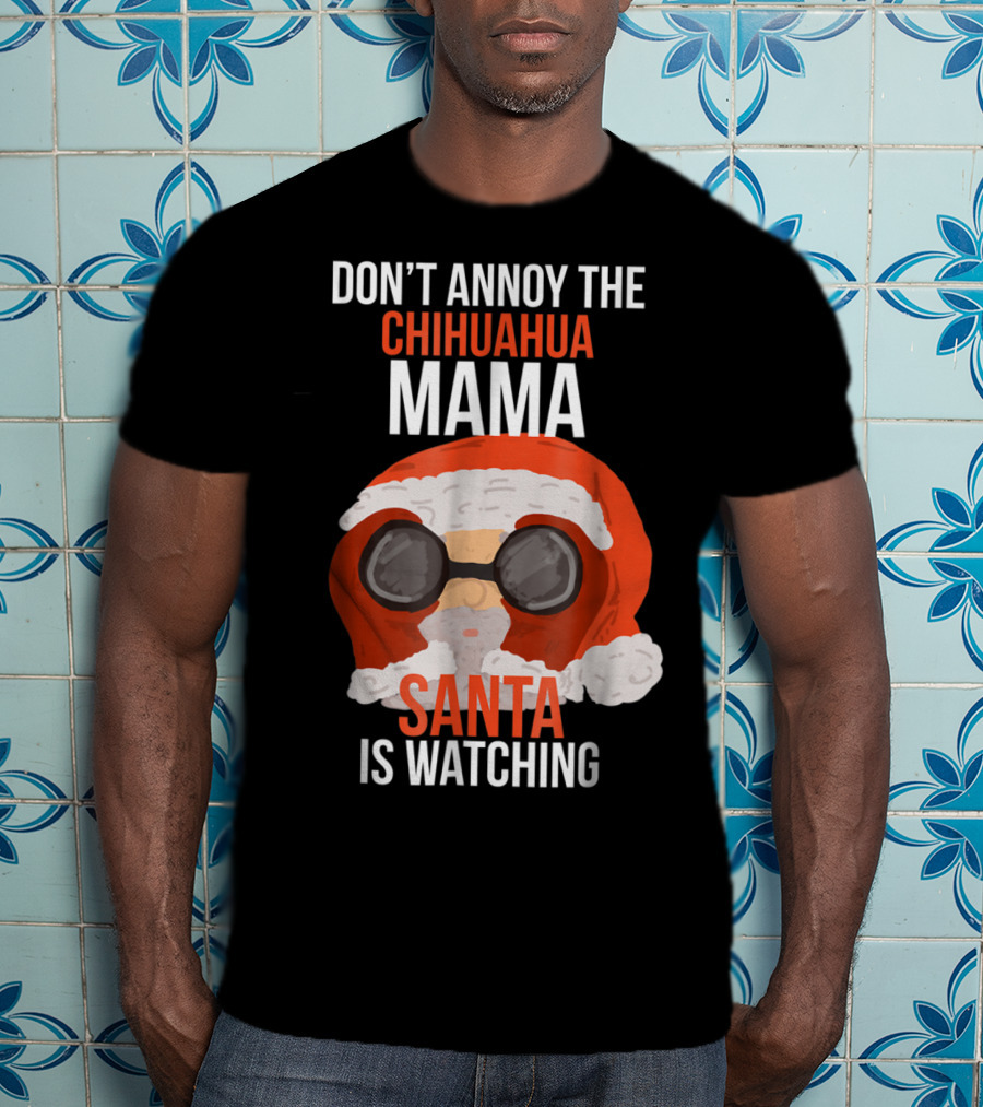 Don't Annoy The Chihuahua Mama Santa Is Watching T-Shirt