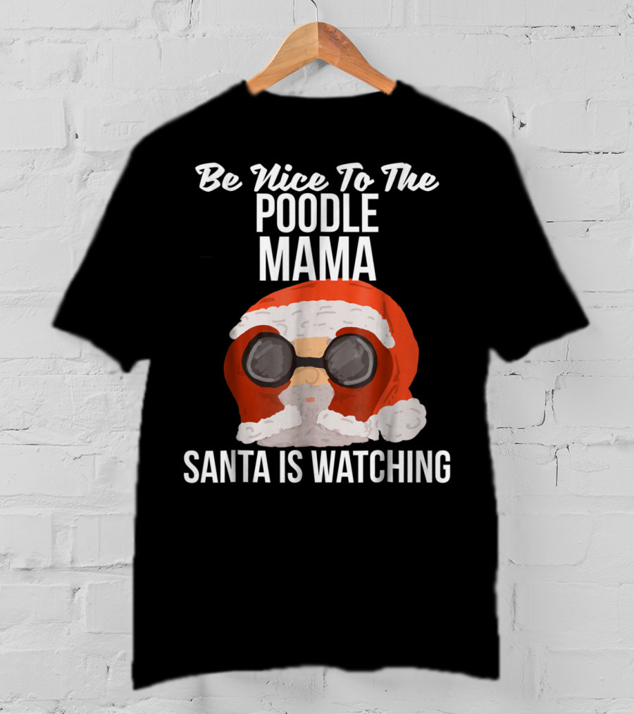 Be Nice To The Poodle Mama Santa Is Watching T-Shirt