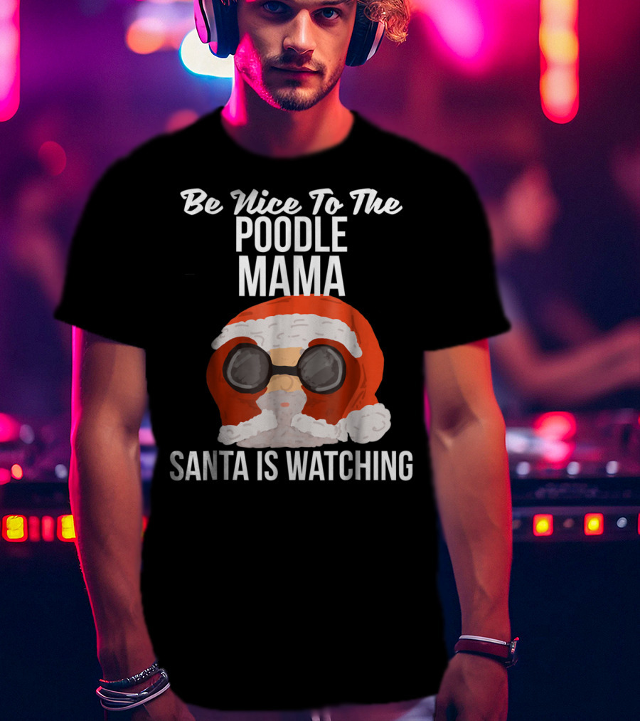Be Nice To The Poodle Mama Santa Is Watching T-Shirt