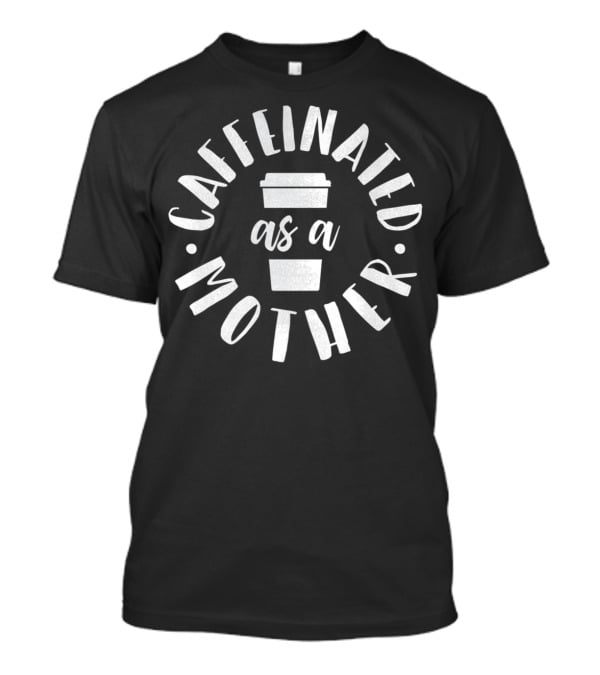Caffeinated As A Mother Coffee Mom T-Shirt