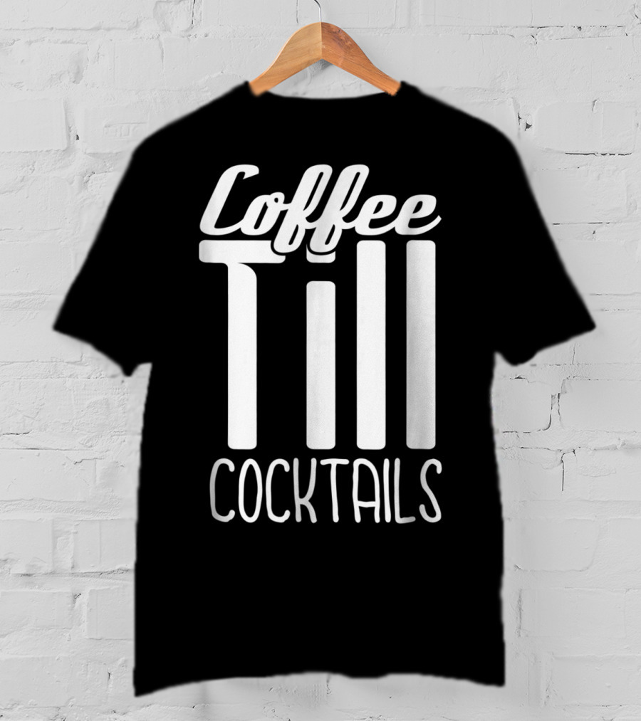 Coffee Till Cocktails Funny Wine Coffee T-Shirt