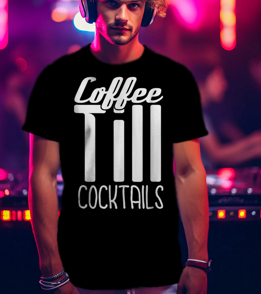 Coffee Till Cocktails Funny Wine Coffee T-Shirt