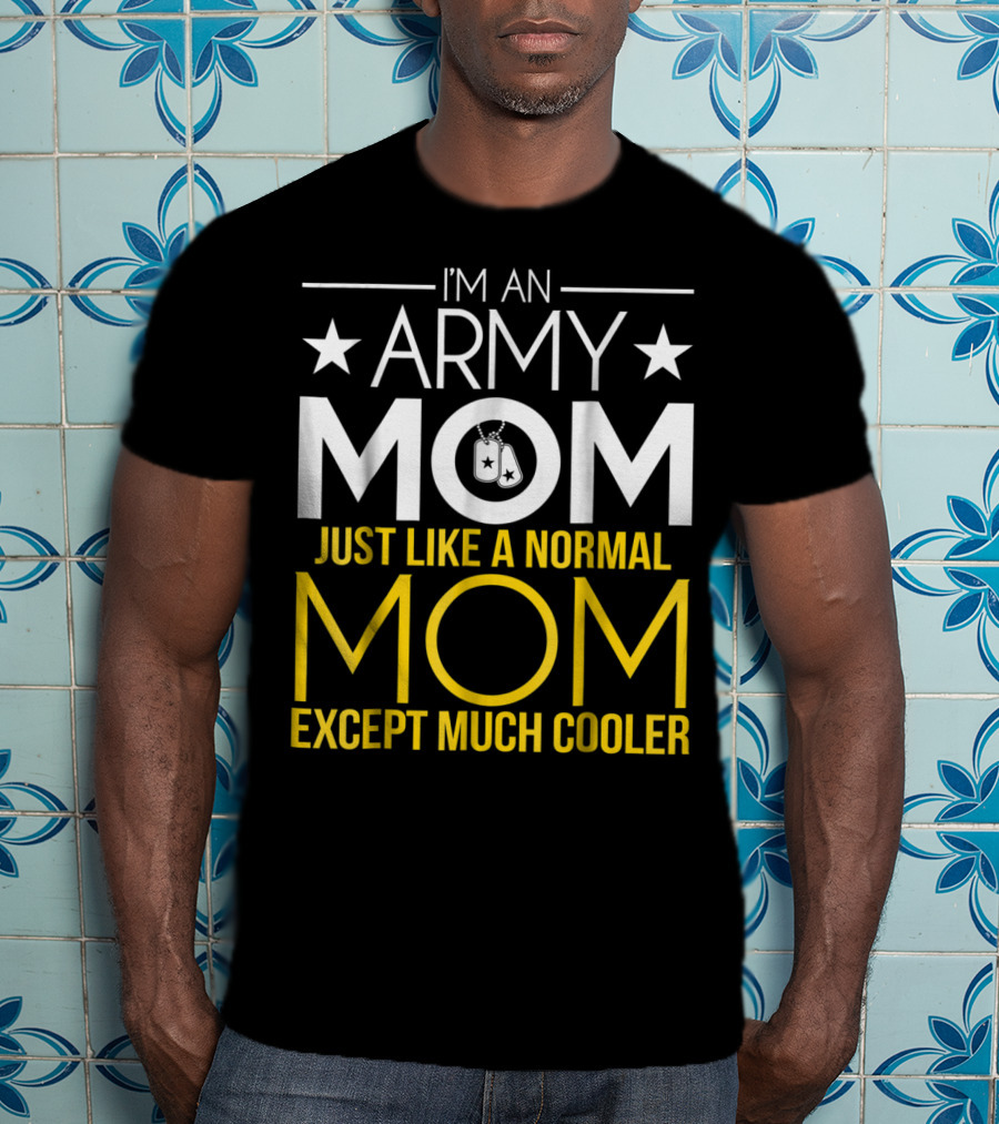 I'm An Army Mom Just Like A Normal Mom Except Much Cooler T-Shirt