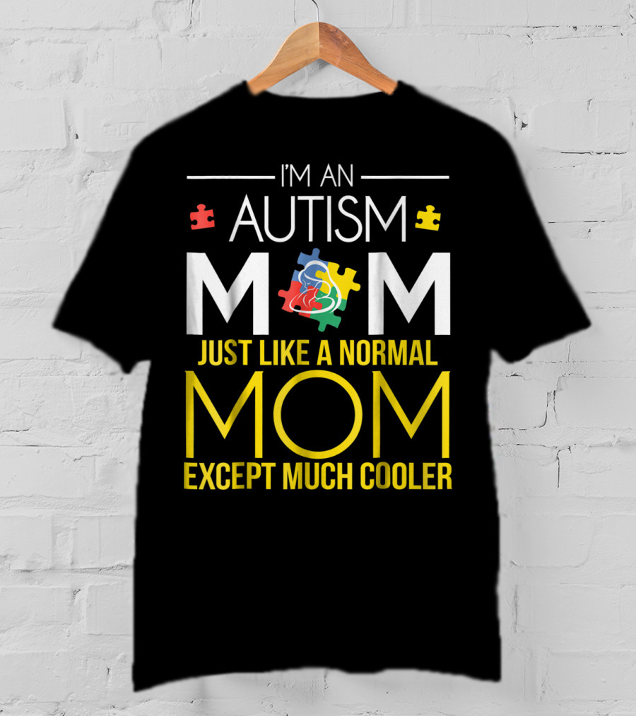 I'm An Autism Mom Just Like A Normal Mom Except Much Cooler T-Shirt