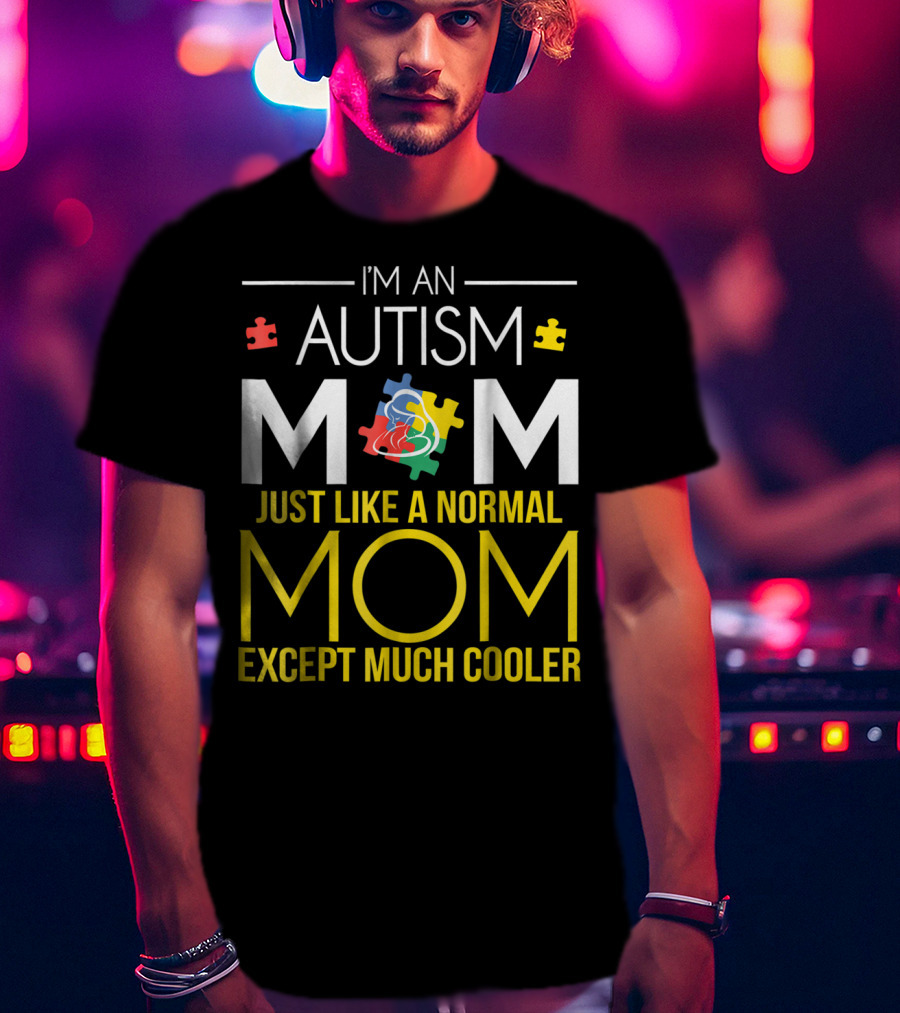 I'm An Autism Mom Just Like A Normal Mom Except Much Cooler T-Shirt