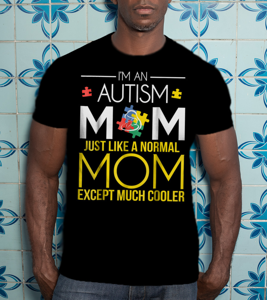 I'm An Autism Mom Just Like A Normal Mom Except Much Cooler T-Shirt