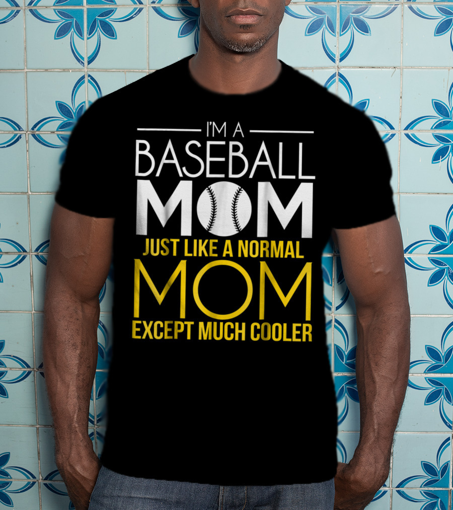 I'm A Baseball Mom Just Like A Normal Mom Except Much Cooler T-Shirt