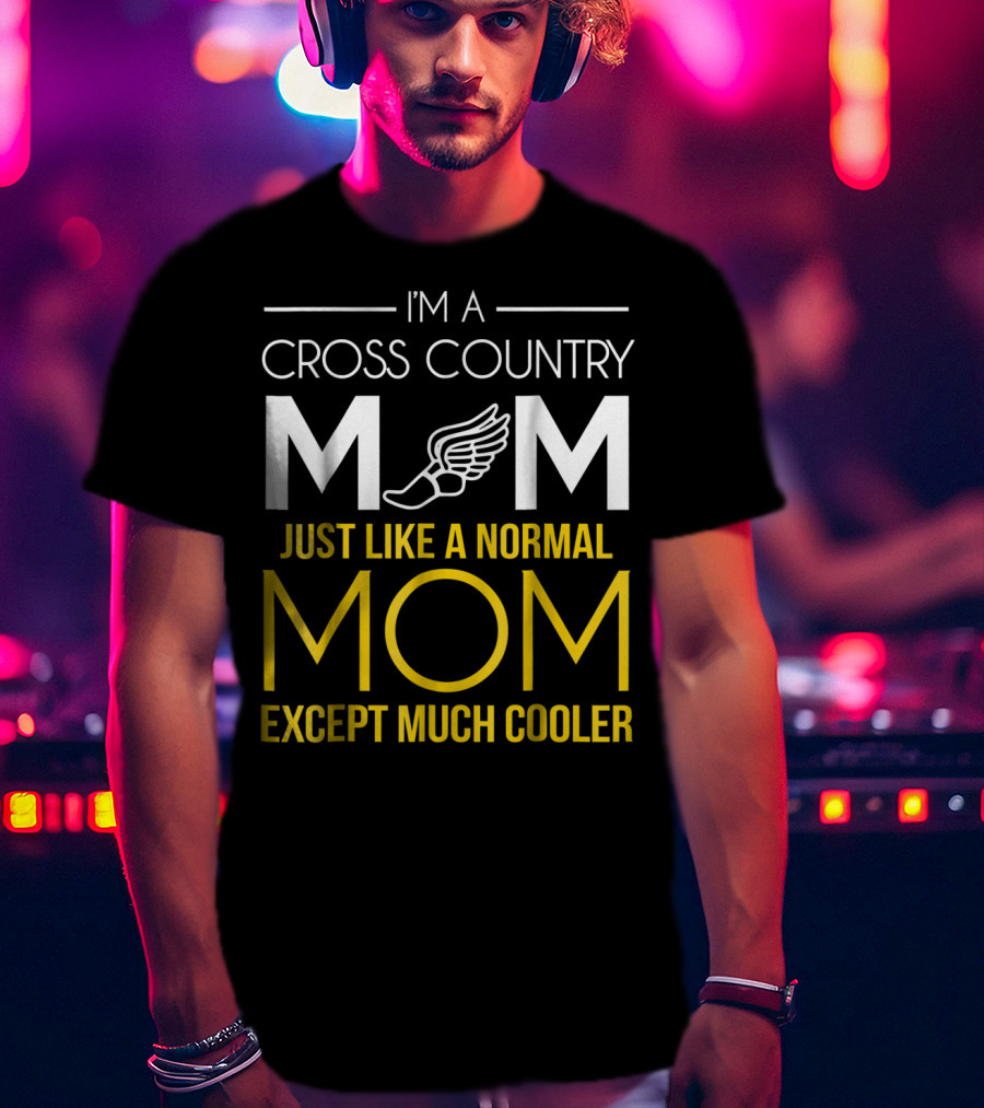 I'm A Cross Country Mom Just Like A Normal Mom Except Much Cooler T-Shirt