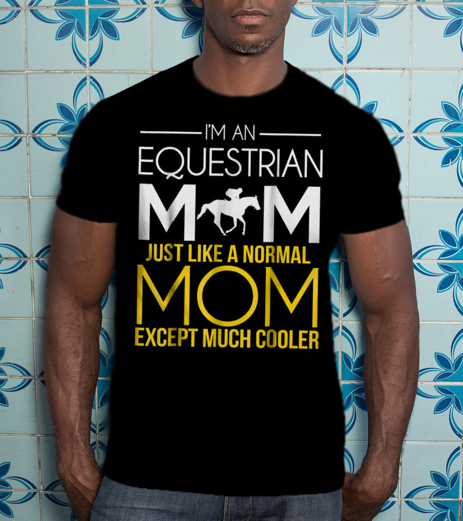 I'm An Equestrian Mom Just Like A Normal Mom Except Much Cooler T-Shirt