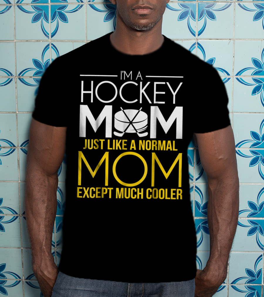 I'm A Hockey Mom Just Like A Normal Mom Except Much Cooler T-Shirt