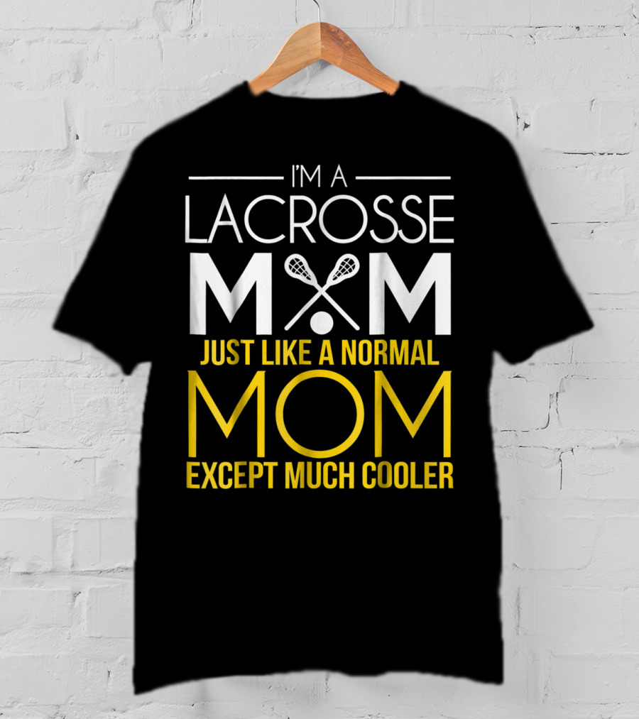 I'm A Lacrosse Mom Just Like A Normal Mom Except Much Cooler T-Shirt