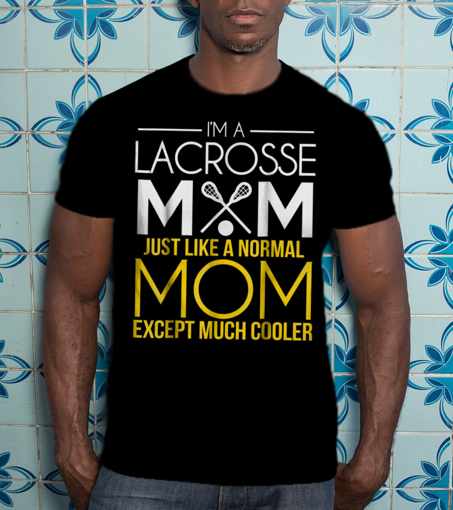 I'm A Lacrosse Mom Just Like A Normal Mom Except Much Cooler T-Shirt