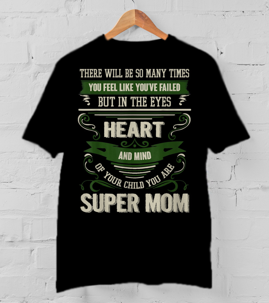 There Will Be So Many Times You Feel Like You've Failed But In The Eyes Heart And Mind Of Your Child You Are Super Mom T-Shirt