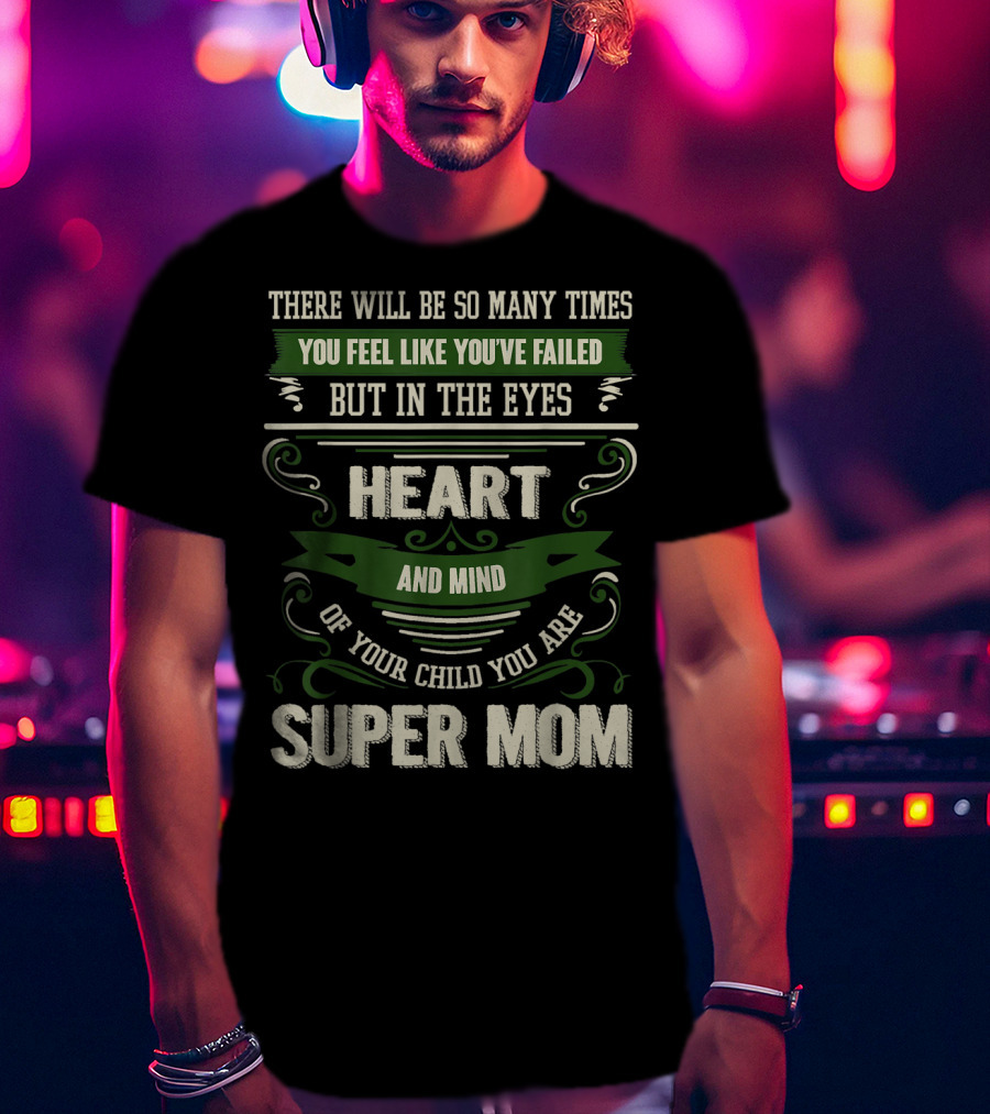There Will Be So Many Times You Feel Like You've Failed But In The Eyes Heart And Mind Of Your Child You Are Super Mom T-Shirt