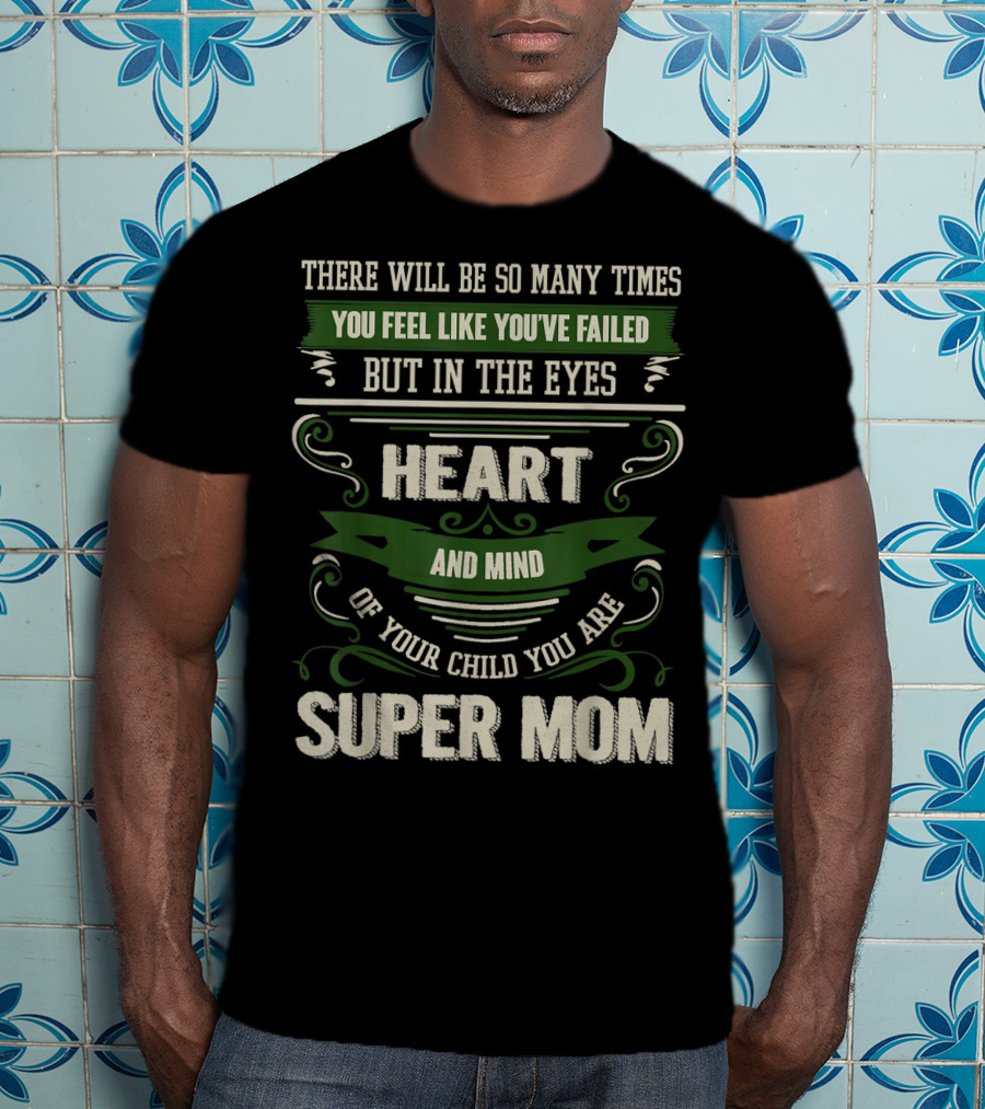There Will Be So Many Times You Feel Like You've Failed But In The Eyes Heart And Mind Of Your Child You Are Super Mom T-Shirt