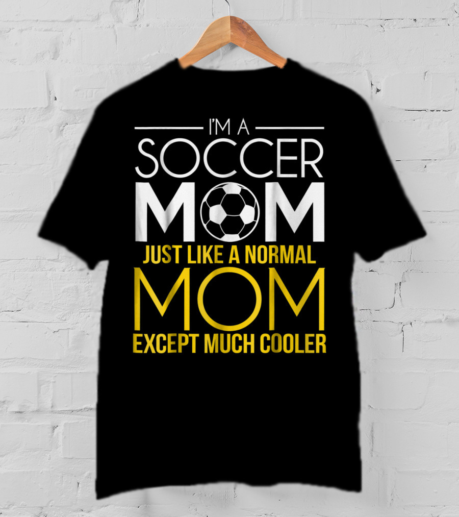 I'm A Soccer Mom Just Like A Normal Mom Except Much Cooler T-Shirt