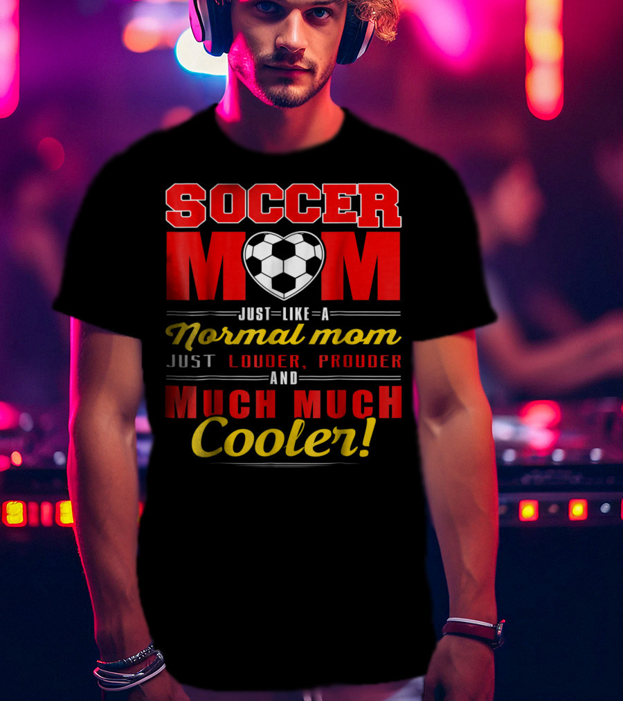 Soccer Mom Just Like A Normal Mom Louder Prouder Much Much Cooler T-Shirt