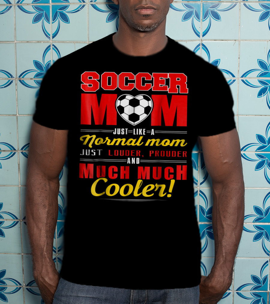 Soccer Mom Just Like A Normal Mom Louder Prouder Much Much Cooler T-Shirt