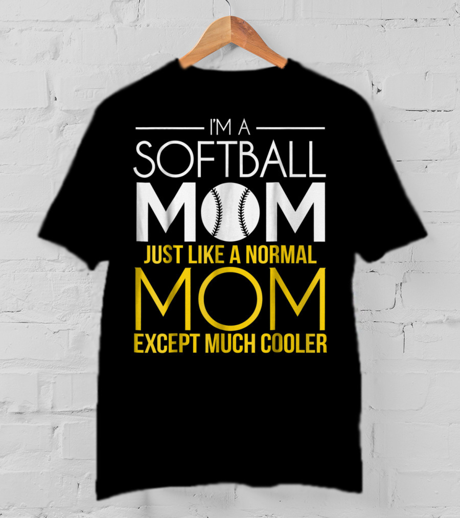 I'm A Softball Mom Just Like A Normal Mom Except Much Cooler T-Shirt