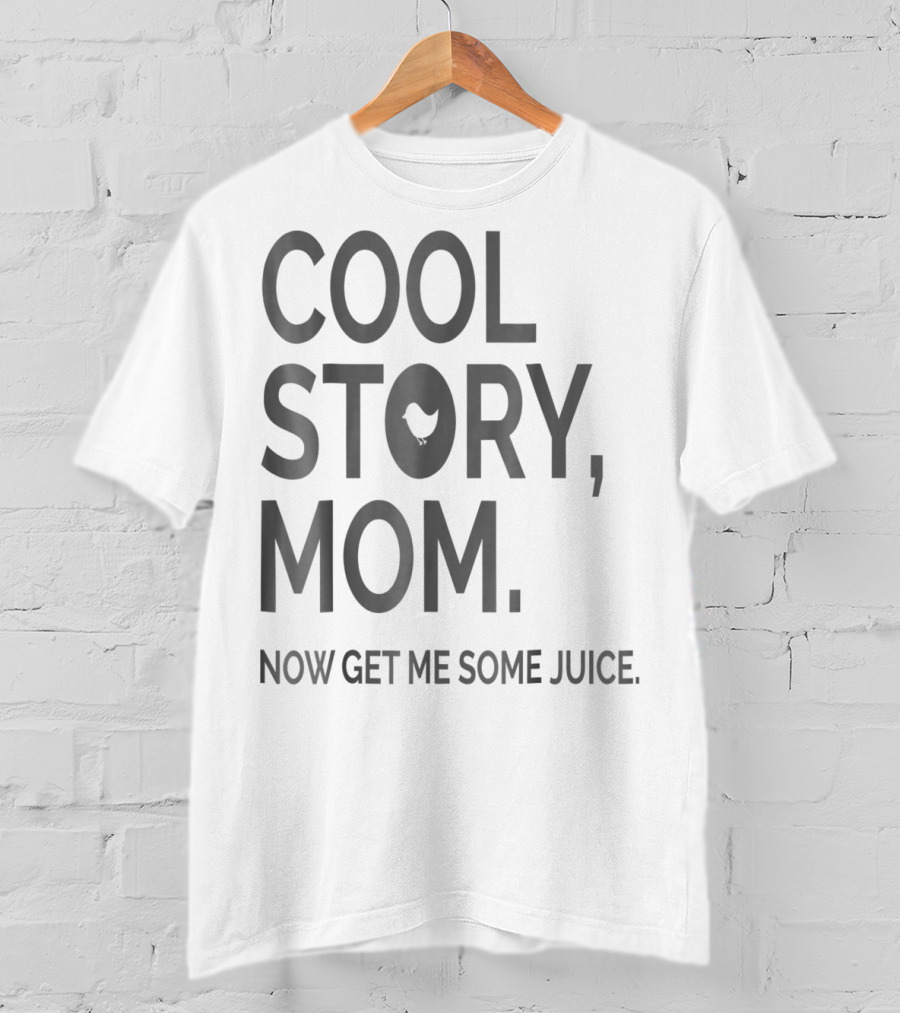 Cool Story Mom Now Get ME Some Juice T-Shirt