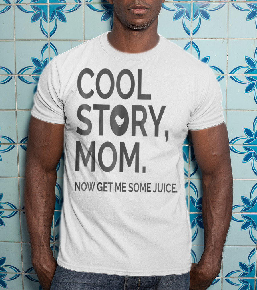 Cool Story Mom Now Get ME Some Juice T-Shirt