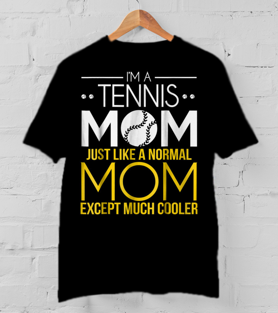 I'm A Tennis Mom Just Like A Normal Mom Except Much Cooler T-Shirt