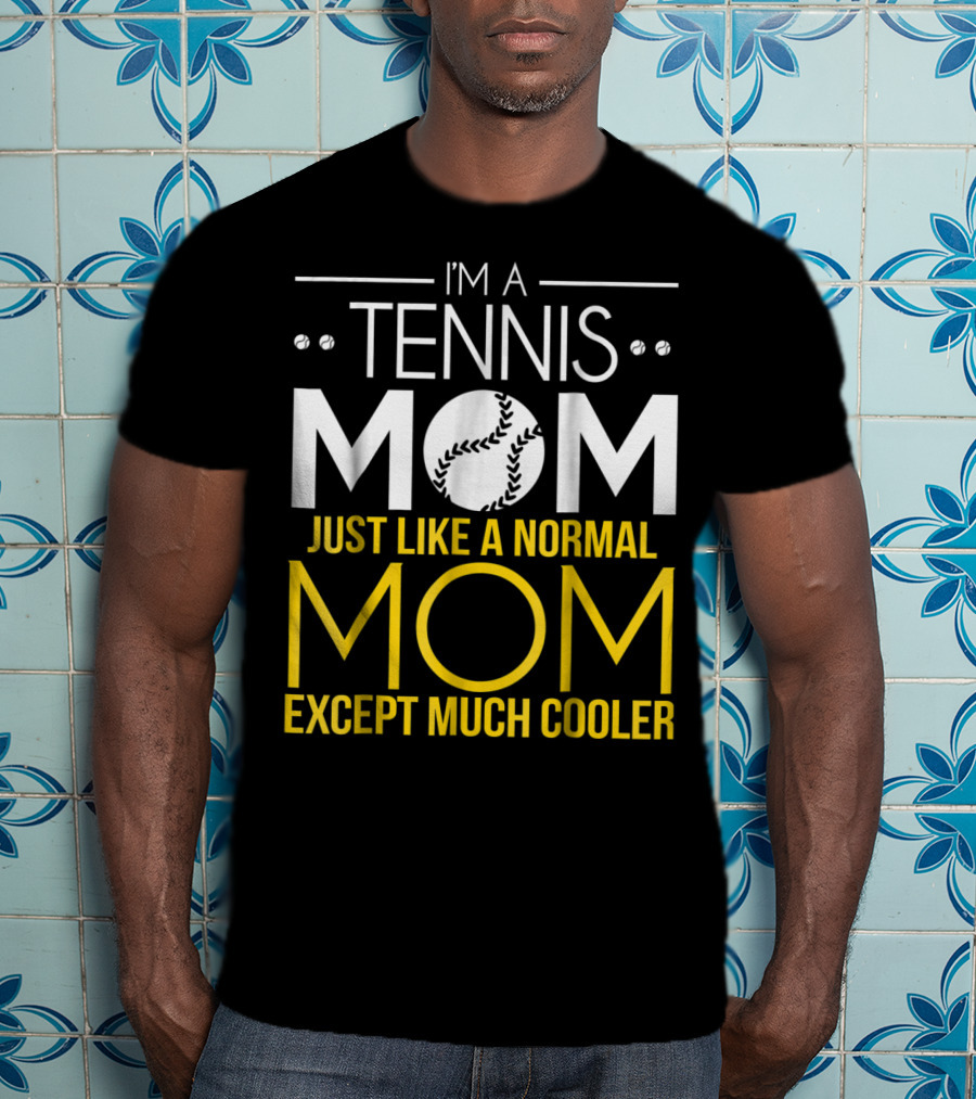 I'm A Tennis Mom Just Like A Normal Mom Except Much Cooler T-Shirt