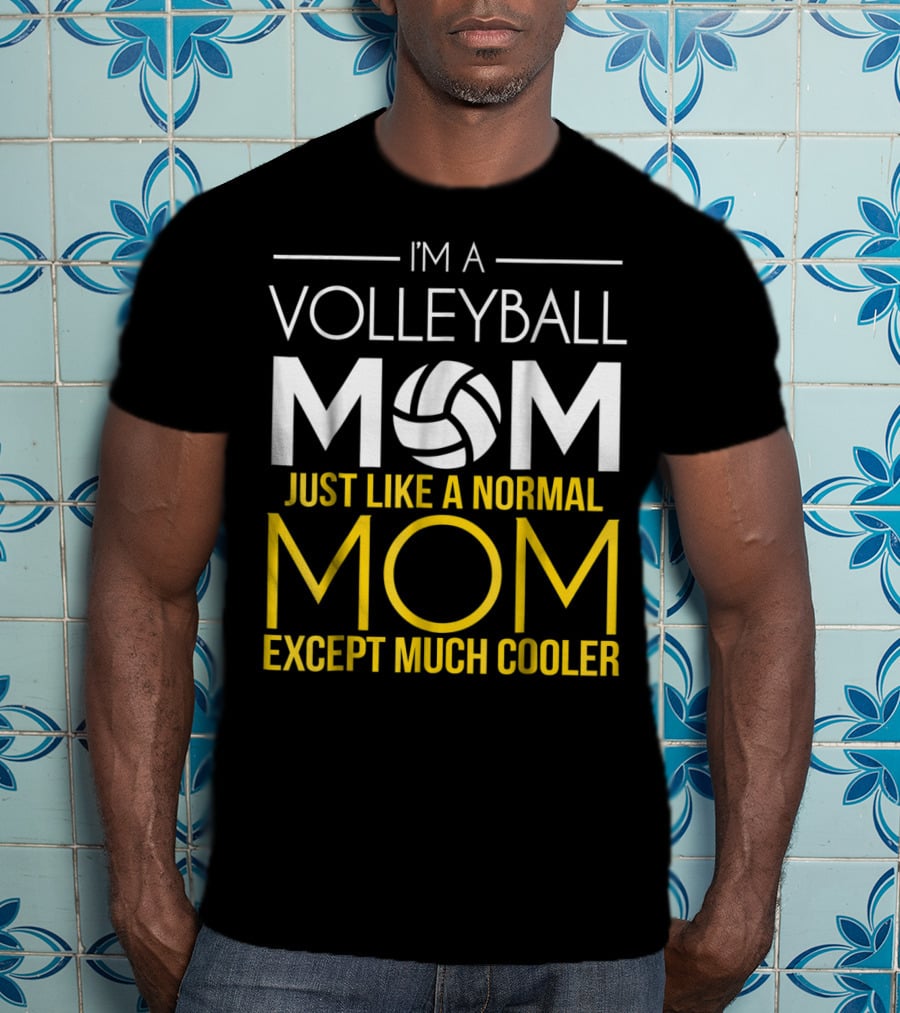 I'm A Volleyball Mom Just Like A Normal Mom Except Much Cooler T-Shirt