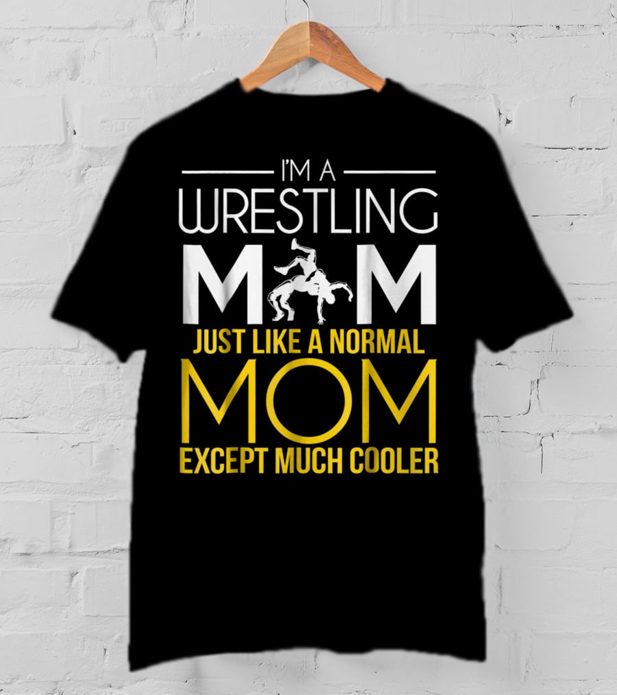 I'm A Wrestling Mom Just Like A Normal Mom Except Much Cooler T-Shirt