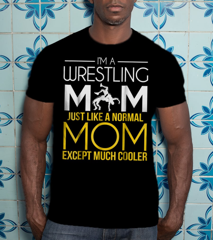 I'm A Wrestling Mom Just Like A Normal Mom Except Much Cooler T-Shirt