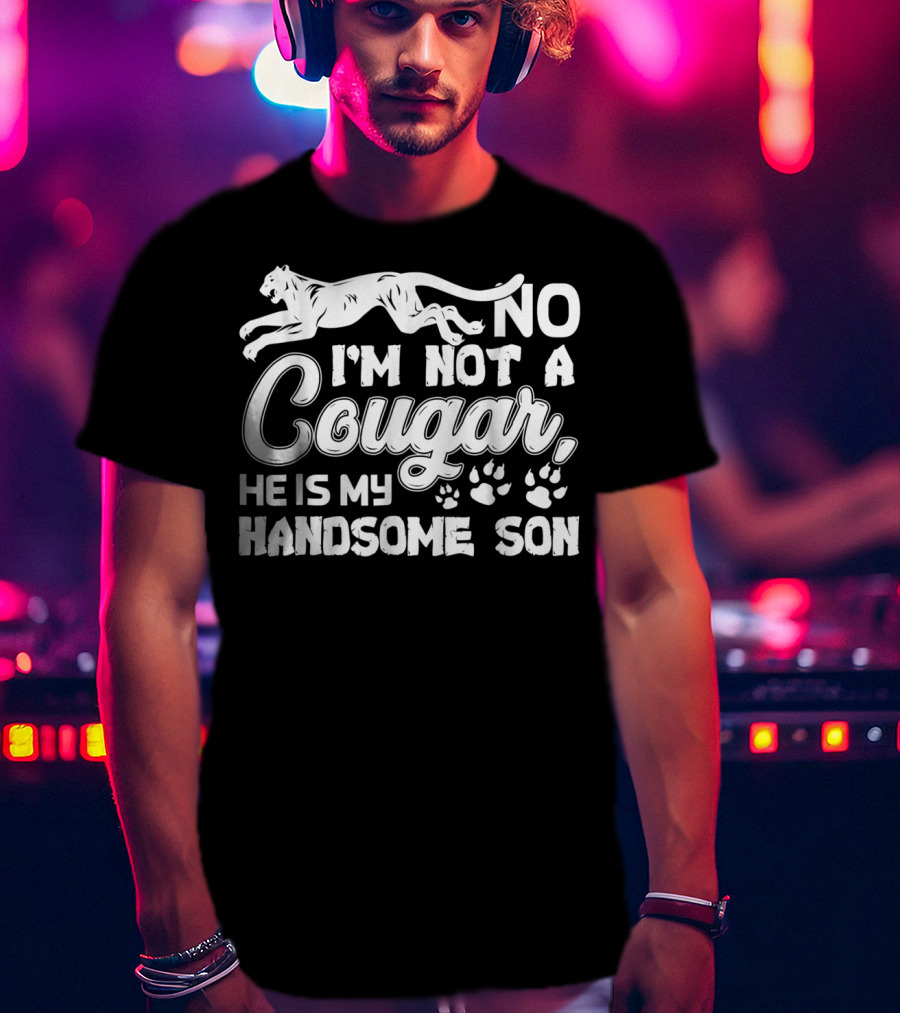 No I'm Not A Cougar He Is My Handsome Son T-Shirt