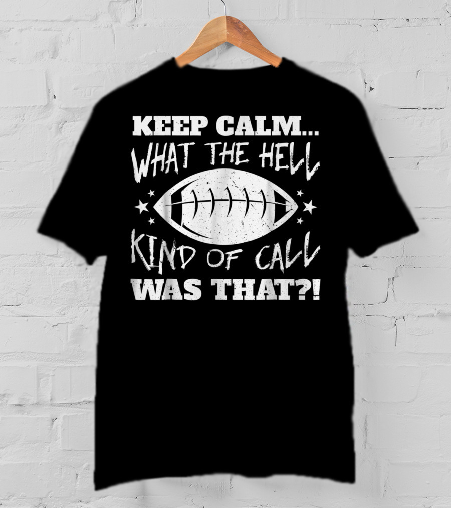 Keep Calm What The Hell Kind Of Call Was That Football T-Shirt