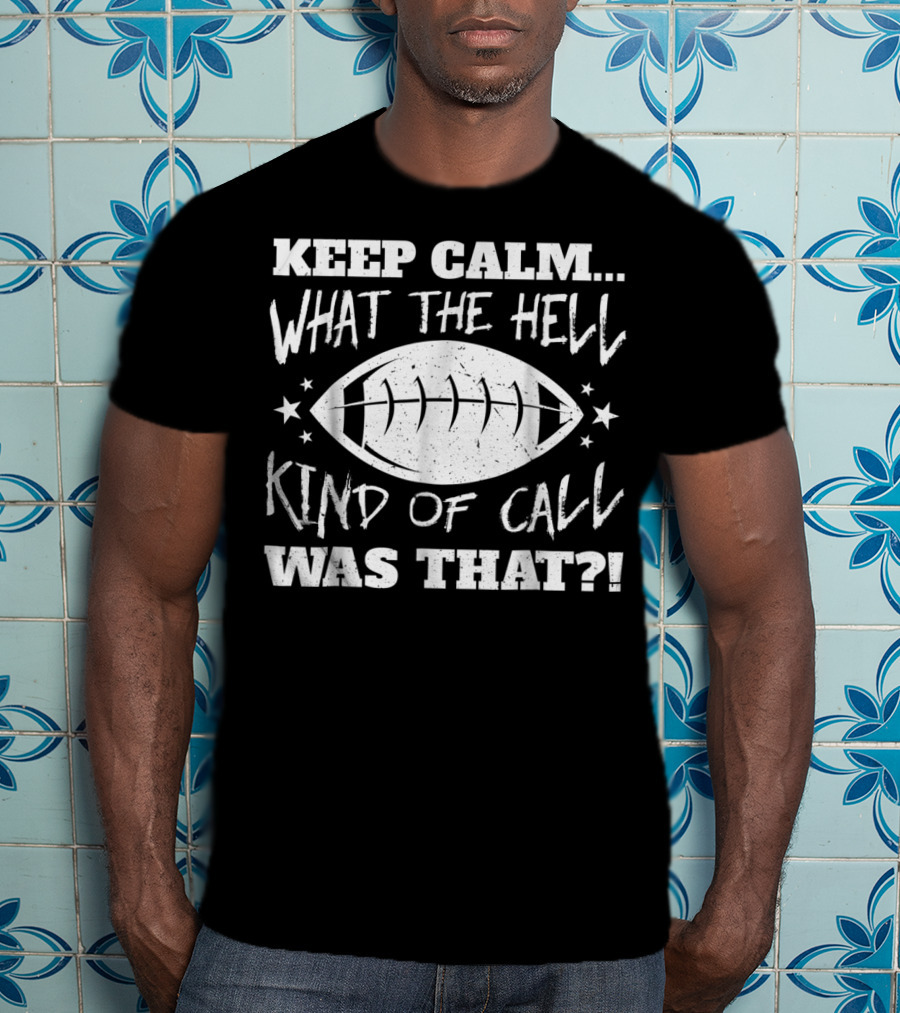 Keep Calm What The Hell Kind Of Call Was That Football T-Shirt