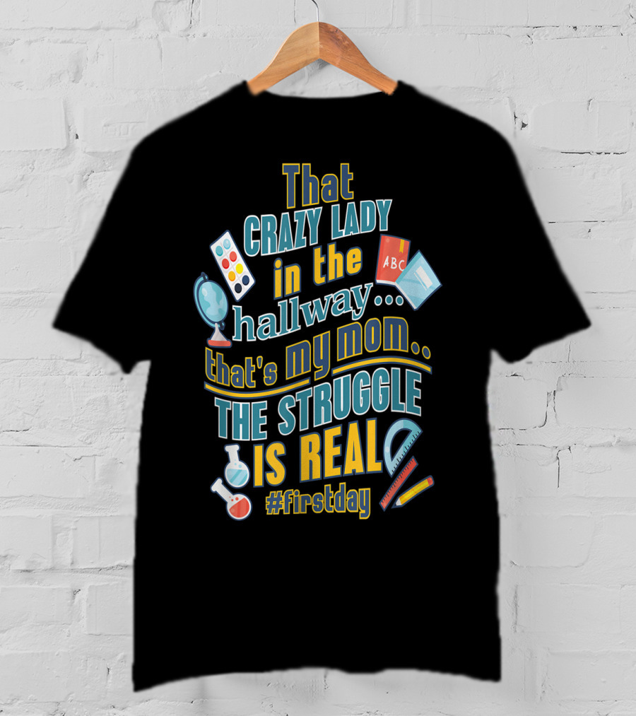 That Crazy Lady In The Hallway That's My Mom The Struggle Is Real #FirstDay T-Shirt