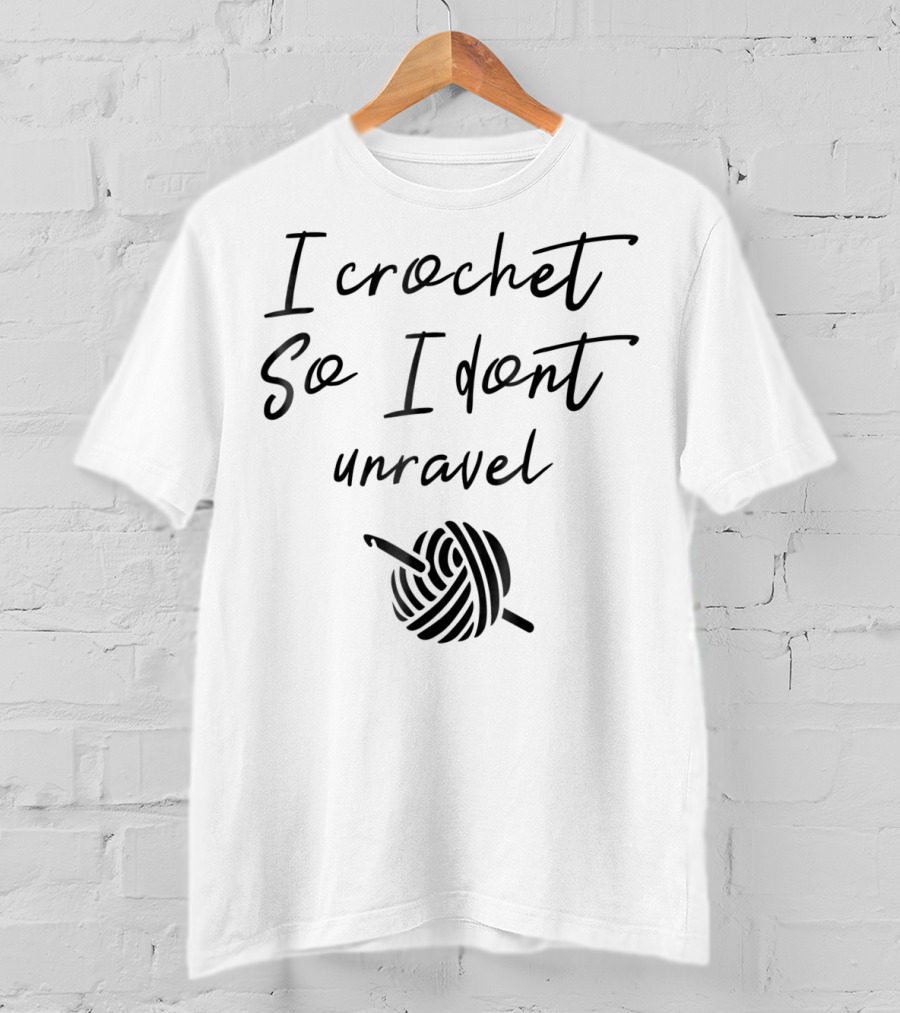 I Crochet So I Don't Unravel Yarn Hook T-Shirt