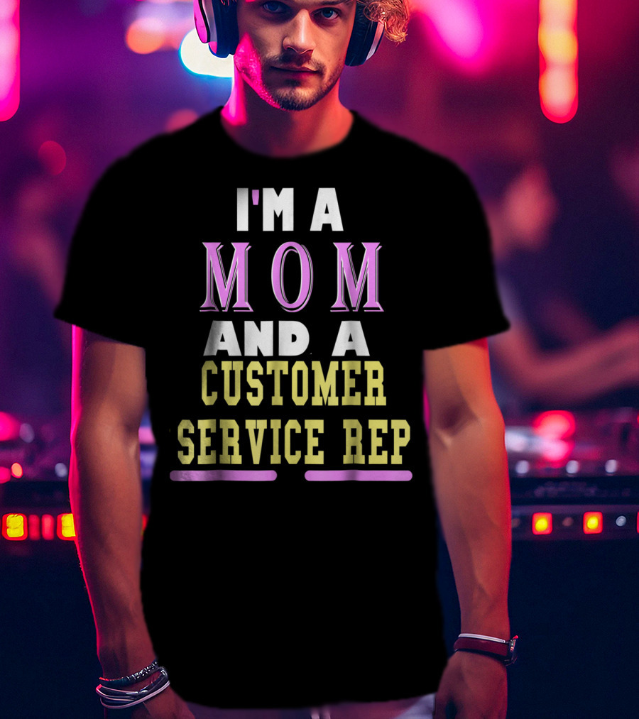 I'm A Mom And A Customer Service Rep T-Shirt