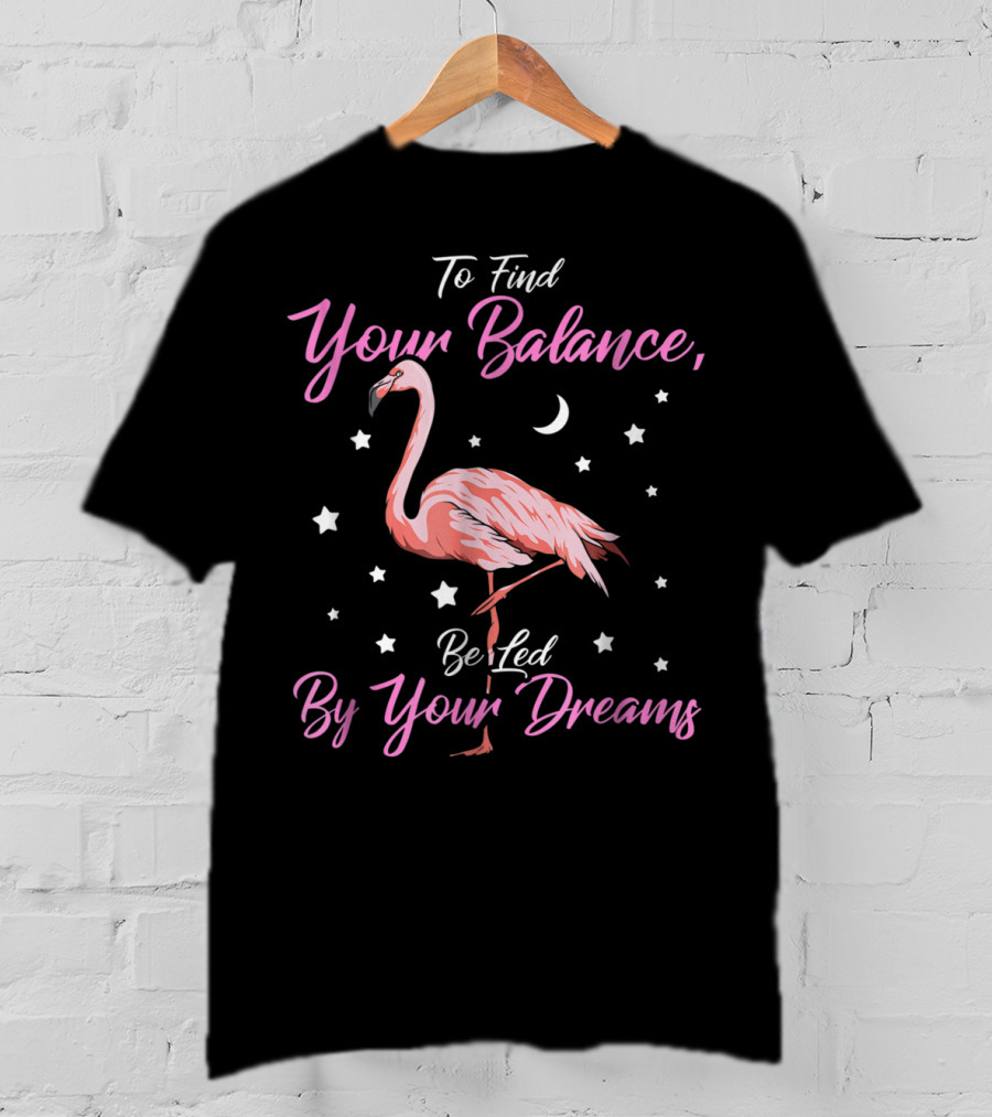 To Find Your Balance Flamingo Be Led By Your Dreams T-Shirt