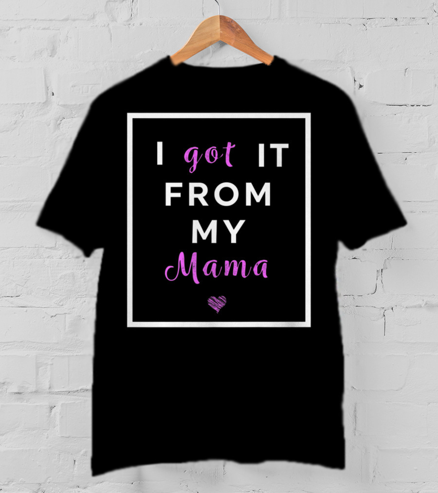 I Got It From My Mama Heart Best Mom Graphic Cute T-Shirt