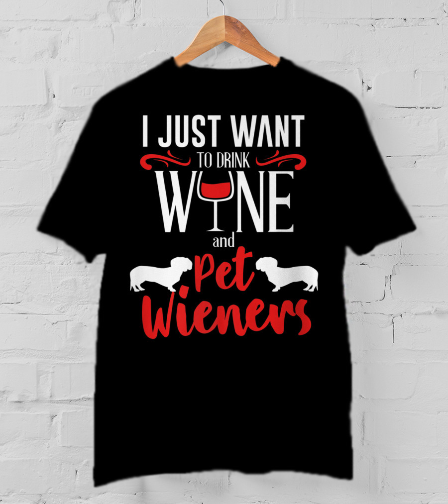 I Just Want To Drink Wine And Pet Wieners Dachshund Wiener Dog Wine Lover Dog Doxie T-Shirt